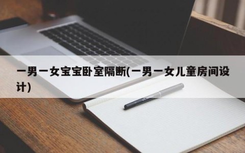 一男一女宝宝卧室隔断(一男一女儿童房间设计)