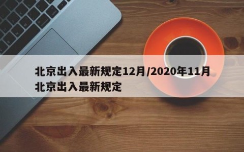 北京出入最新规定12月/2020年11月北京出入最新规定