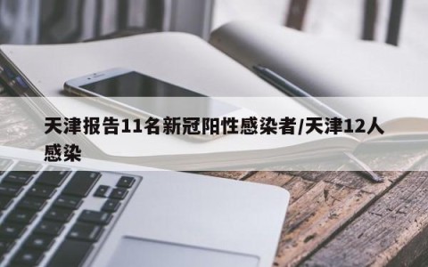 天津报告11名新冠阳性感染者/天津12人感染