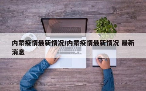 内蒙疫情最新情况/内蒙疫情最新情况 最新消息