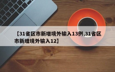 【31省区市新增境外输入13例,31省区市新增境外输入12】