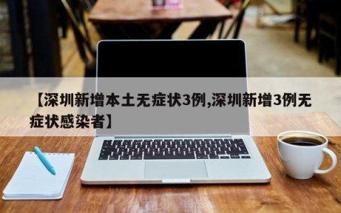 【深圳新增本土无症状3例,深圳新增3例无症状感染者】