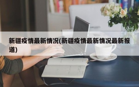 新疆疫情最新情况(新疆疫情最新情况最新报道)