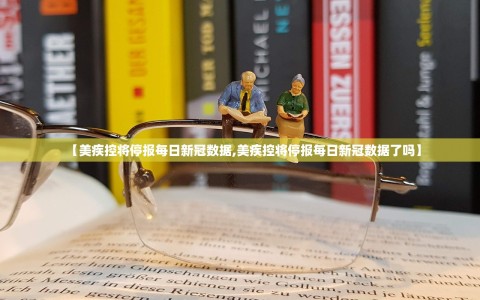 【美疾控将停报每日新冠数据,美疾控将停报每日新冠数据了吗】