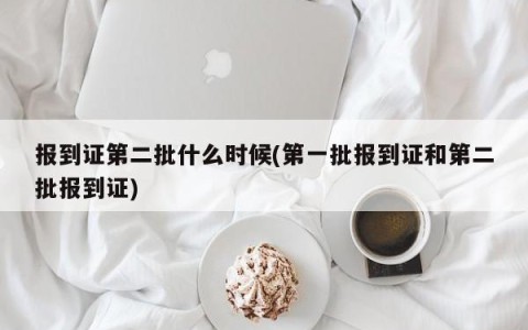 报到证第二批什么时候(第一批报到证和第二批报到证)