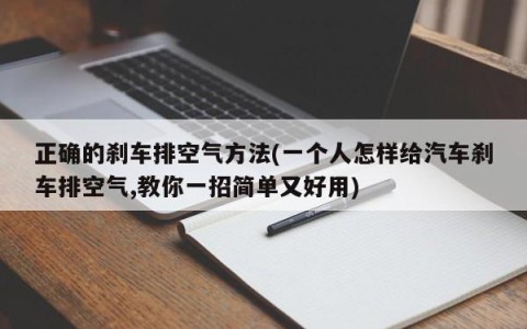 正确的刹车排空气方法(一个人怎样给汽车刹车排空气,教你一招简单又好用)
