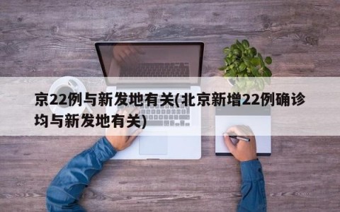 京22例与新发地有关(北京新增22例确诊均与新发地有关)