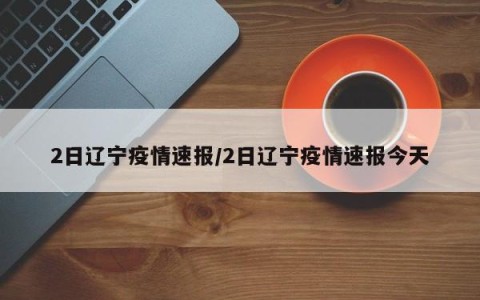 2日辽宁疫情速报/2日辽宁疫情速报今天