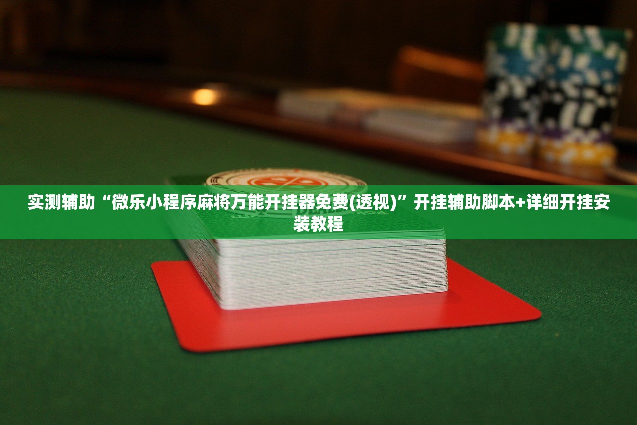 实测辅助“微乐小程序麻将万能开挂器免费(透视)	”开挂辅助脚本+详细开挂安装教程