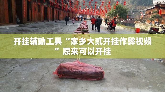 开挂辅助工具“家乡大贰开挂作弊视频”原来可以开挂
