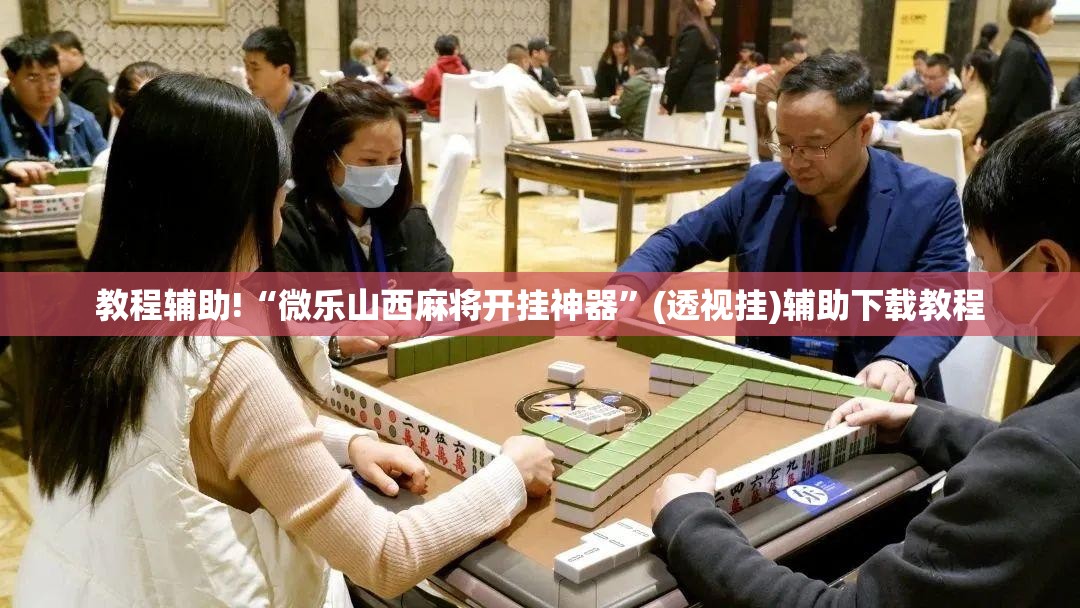教程辅助!“微乐山西麻将开挂神器	”(透视挂)辅助下载教程