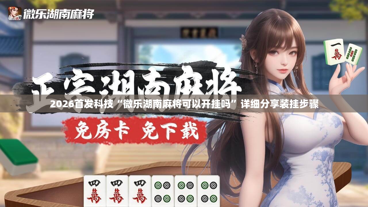 2026首发科技“微乐湖南麻将可以开挂吗”详细分享装挂步骤